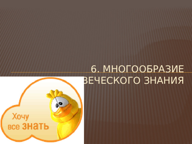 6. Многообразие человеческого знания 