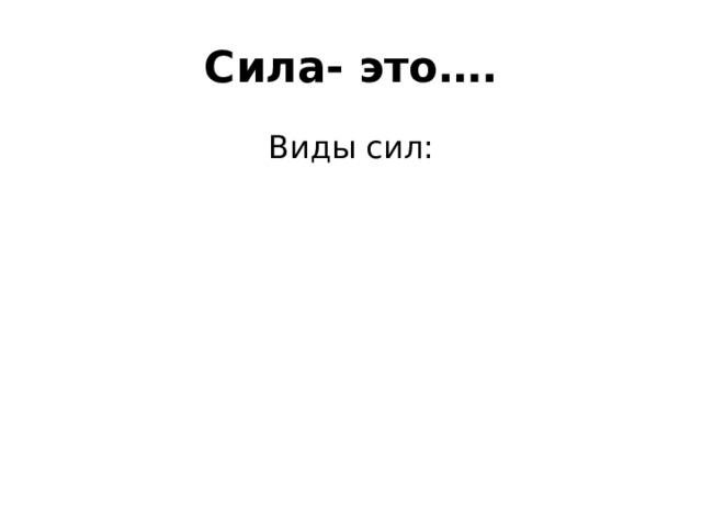 Сила- это…. Виды сил: 