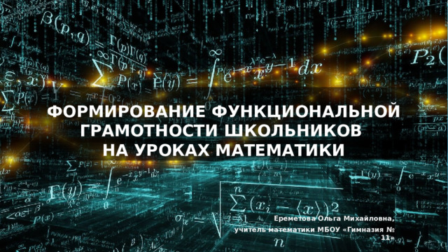 Формирование функциональной грамотности школьников  на уроках математики Ереметова Ольга Михайловна, учитель математики МБОУ «Гимназия № 11» 