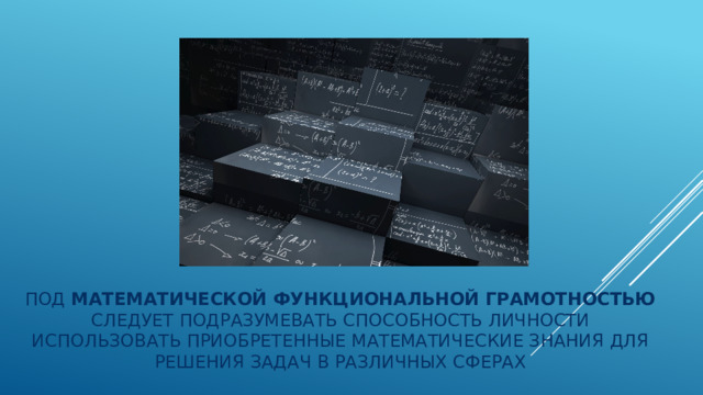 Под математической функциональной грамотностью следует подразумевать способность личности использовать приобретенные математические знания для решения задач в различных сферах 