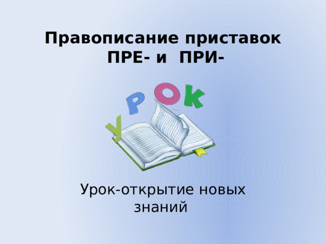 У Правописание приставок  ПРЕ- и ПРИ- Урок-открытие новых знаний 