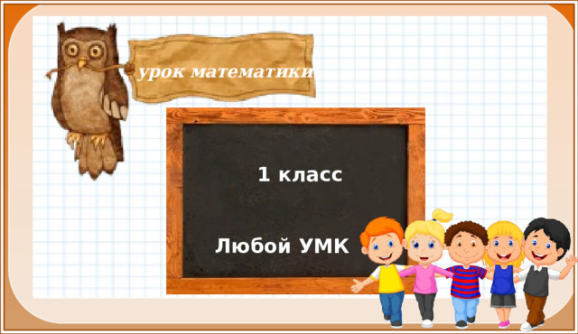 урок математики    1 класс   Любой УМК Тип  урока:  ОНЗ и  комплексного применения знаний и умений. Тема урока:  Число 10. Свойства 0. Цели: познакомить учащихся с числом 10; закрепить навыки прямого и обратного счёта в пределах первого десятка; находить способ решения и уметь его объяснить; составлять модели различных математических ситуаций; воспитывать стремление овладевать навыками совместной работы в коллективе.