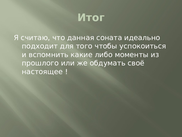 Итог Я считаю, что данная соната идеально подходит для того чтобы успокоиться и вспомнить какие либо моменты из прошлого или же обдумать своё настоящее ! 