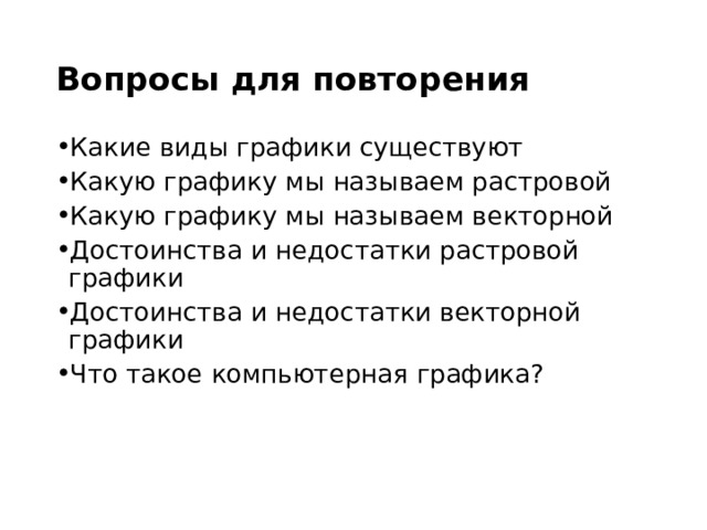 Вопросы для повторения Какие виды графики существуют Какую графику мы называем растровой Какую графику мы называем векторной Достоинства и недостатки растровой графики Достоинства и недостатки векторной графики Что такое компьютерная графика? 