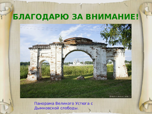 БЛАГОДАРЮ ЗА ВНИМАНИЕ! Панорама Великого Устюга с Дымковской слободы. 