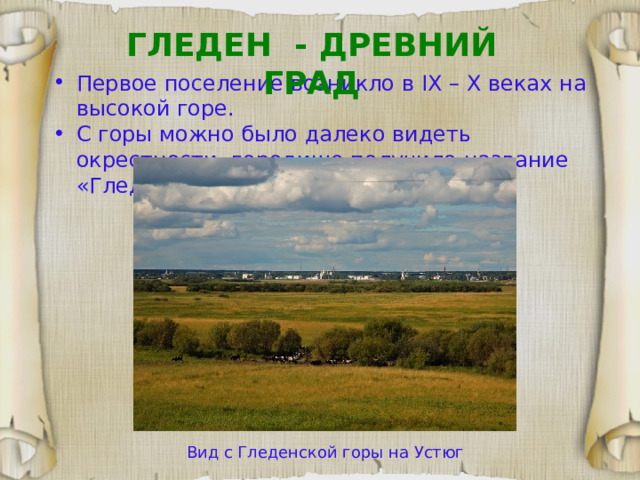 ГЛЕДЕН - ДРЕВНИЙ ГРАД Первое поселение возникло в  IX – X веках на высокой горе. С горы можно было далеко видеть окрестности, городище получило название «Гледен» («Глядень»). Вид с Гледенской горы на Устюг 