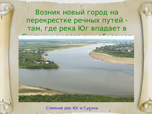 Возник новый город на перекрестке речных путей - там, где река Юг впадает в Сухону и вместе они образуют Северную Двину Слияние рек Юг и Сухона 