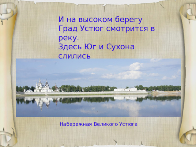 И на высоком берегу Град Устюг смотрится в реку. Здесь Юг и Сухона слились И вдаль на север полились… Набережная Великого Устюга 