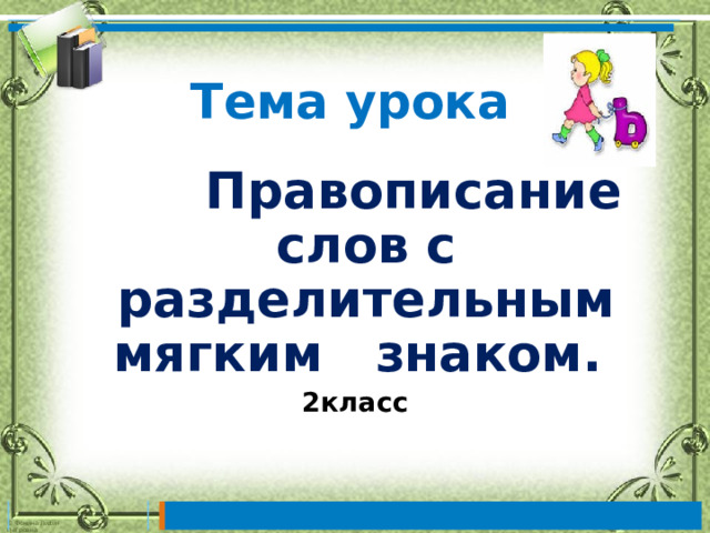 Тема урока  Правописание слов с разделительным мягким знаком. 2класс  