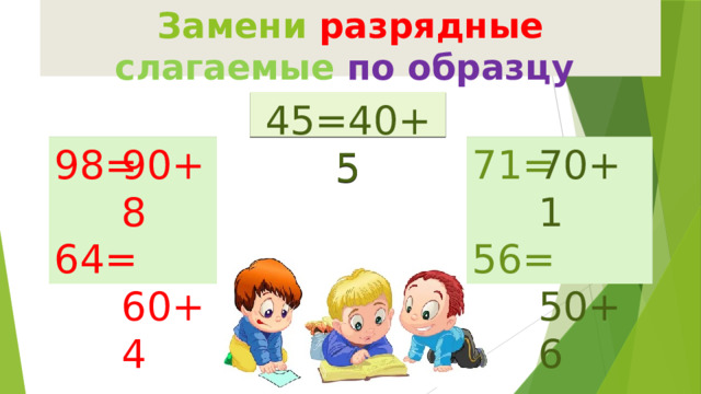 Замени разрядные  слагаемые  по образцу 45=40+5 98= 71= 90+8 70+1 64= 56= 60+4 50+6 