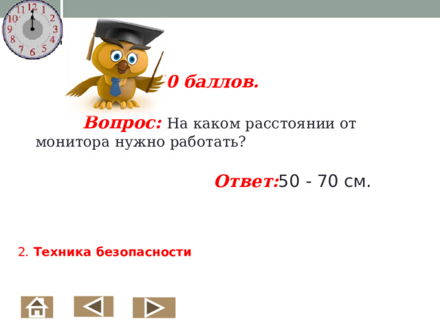 50 баллов.   Вопрос: На каком расстоянии от монитора нужно работать?   Ответ: 50 - 70 см.  2. Техника безопасности    