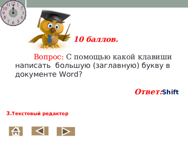  10 баллов.   Вопрос: С помощью какой клавиши написать большую (заглавную) букву в документе Word ?  Ответ: Shift 3. Текстовый редактор  