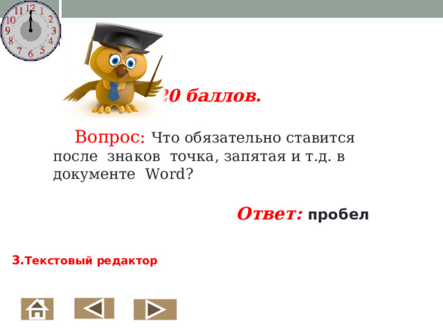  20 баллов.   Вопрос: Что обязательно ставится после знаков точка, запятая и т.д. в документе Word ?  Ответ:  пробел  3. Текстовый редактор  