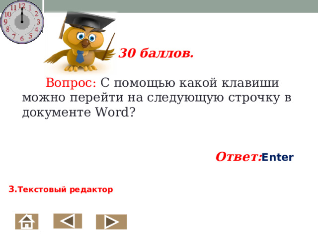   30 баллов.   Вопрос: С помощью какой клавиши можно перейти на следующую строчку в документе Word ?  Ответ: Enter  3. Текстовый редактор  