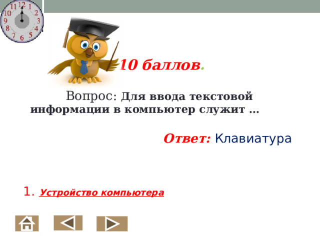 10 баллов .   Вопрос: Для ввода текстовой информации в компьютер служит … Ответ:  Клавиатура    1. Устройство компьютера     