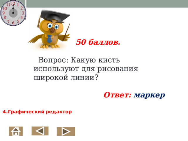 50 баллов.   Вопрос: Какую кисть используют для рисования широкой линии?  Ответ: маркер  4.Графический редактор  