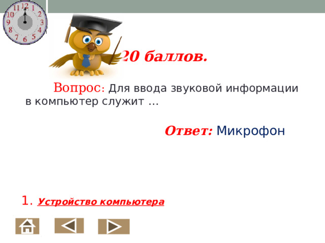 20 баллов.   Вопрос : Для ввода звуковой информации в компьютер служит … Ответ: Микрофон        1. Устройство компьютера    