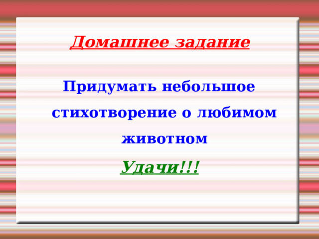 Домашнее задание Придумать небольшое стихотворение о любимом животном Удачи!!! 