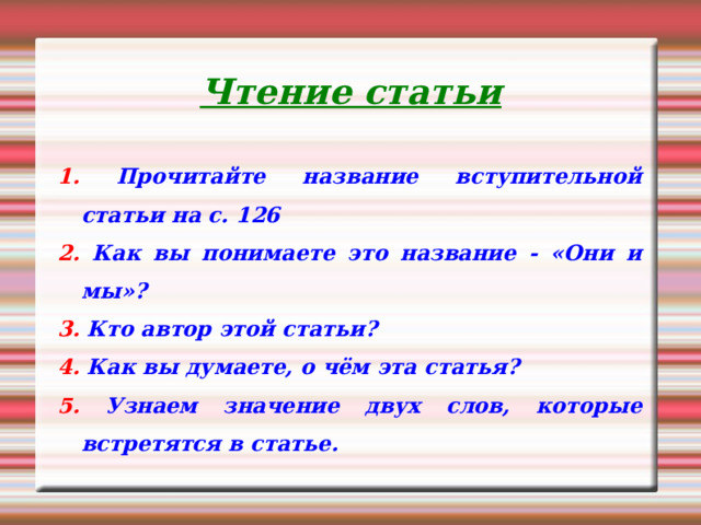 Чтение статьи 1. Прочитайте название вступительной статьи на с. 126 2. Как вы понимаете это название - «Они и мы»? 3. Кто автор этой статьи? 4. Как вы думаете, о чём эта статья? 5. Узнаем значение двух слов, которые встретятся в статье. 