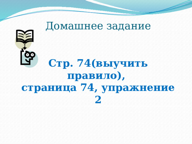 Домашнее задание    Стр. 74(выучить правило),  страница 74, упражнение 2 