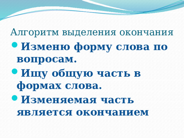 Алгоритм выделения окончания Изменю форму слова по вопросам. Ищу общую часть в формах слова. Изменяемая часть является окончанием 