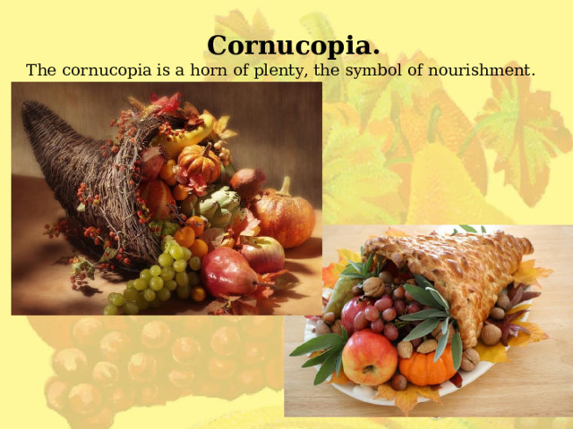 Cornucopia. The cornucopia is a horn of plenty, the symbol of nourishment.   