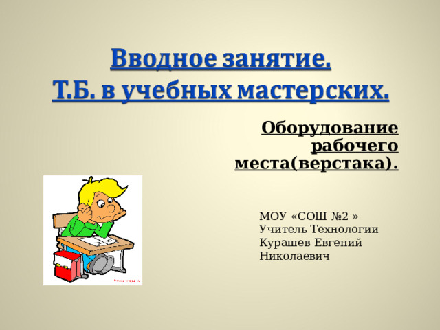 Оборудование рабочего места(верстака). МОУ «СОШ №2 » Учитель Технологии Курашев Евгений Николаевич 