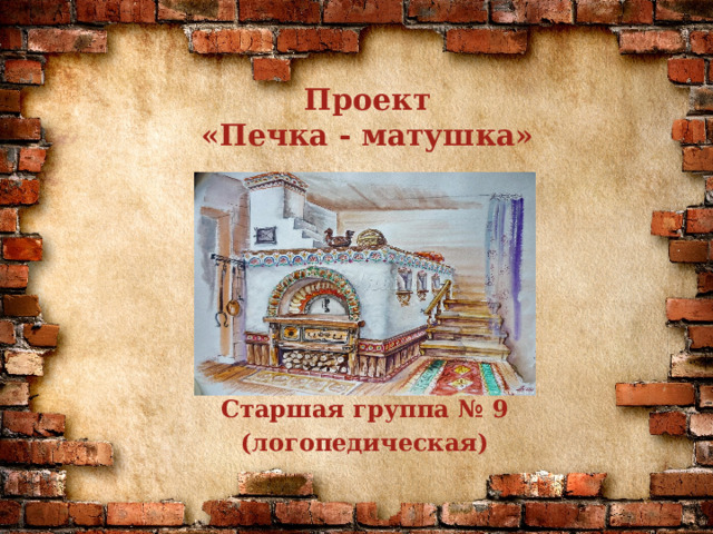 Проект  «Печка - матушка»   Старшая группа № 9 (логопедическая) 