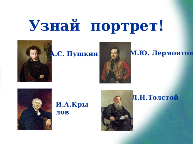 Узнай портрет! М.Ю. Лермонтов А.С. Пушкин Л.Н.Толстой И.А.Крылов 