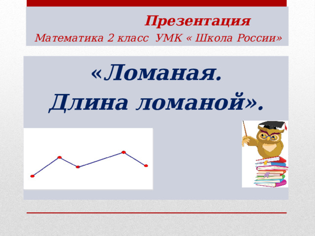  Презентация   Математика 2 класс УМК « Школа России» « Ломаная.  Длина ломаной».  