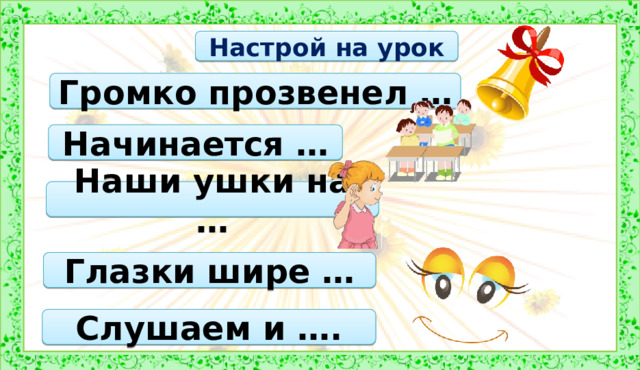 Настрой на урок Громко прозвенел … Начинается … Наши ушки на … 2 урок 1. Оргмомент Глазки шире … Слушаем и ….