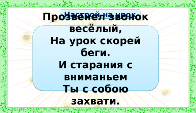 Настрой на урок Прозвенел звонок весёлый, На урок скорей беги. И старания с вниманьем Ты с собою захвати. 2 урок 1. Оргмомент