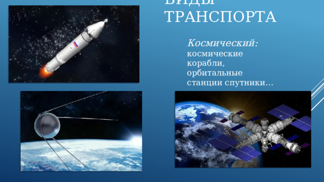 Виды транспорта Космический: космические корабли, орбитальные станции спутники…