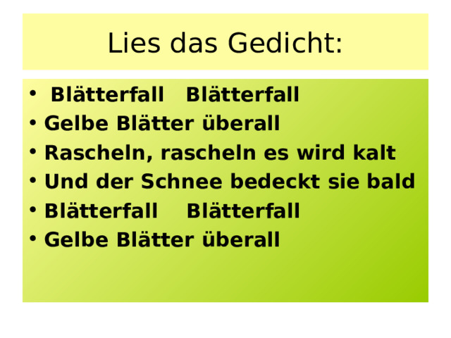 Lies das Gedicht:  Blätterfall Blätterfall Gelbe Blätter ü berall Rascheln, rascheln es wird kalt Und der Schnee bedeckt sie bald Blätterfall Blätterfall Gelbe Blätter ü berall 