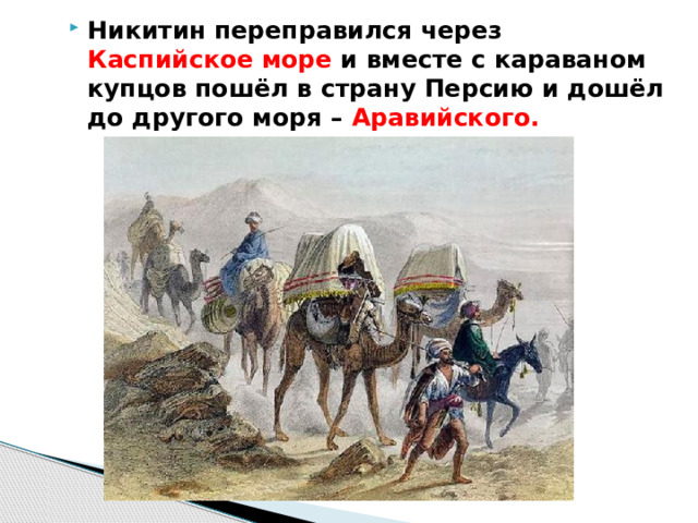 Никитин переправился через Каспийское море и вместе с караваном купцов пошёл в страну Персию и дошёл до другого моря – Аравийского.  