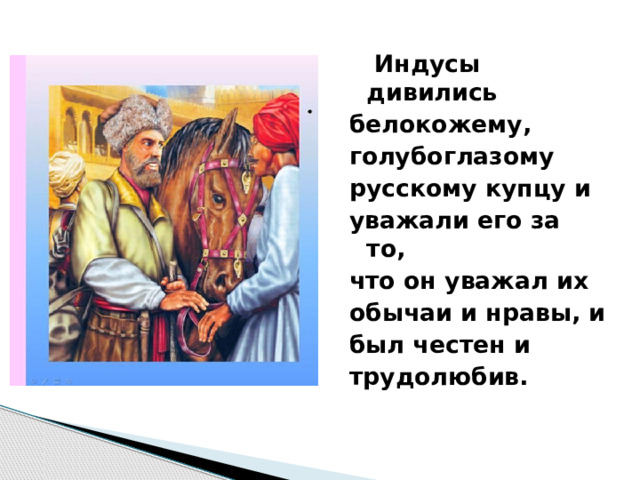  Индусы дивились белокожему, голубоглазому русскому купцу и уважали его за то, что он уважал их обычаи и нравы, и был честен и трудолюбив. 