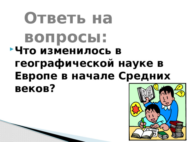 Ответь на вопросы: Что изменилось в географической науке в Европе в начале Средних веков? 