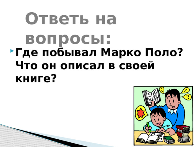 Ответь на вопросы: Где побывал Марко Поло? Что он описал в своей книге? 