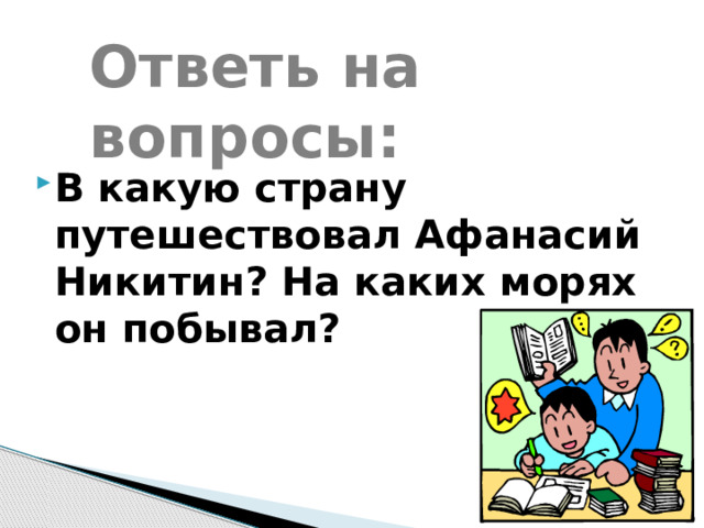 Ответь на вопросы: В какую страну путешествовал Афанасий Никитин? На каких морях он побывал? 