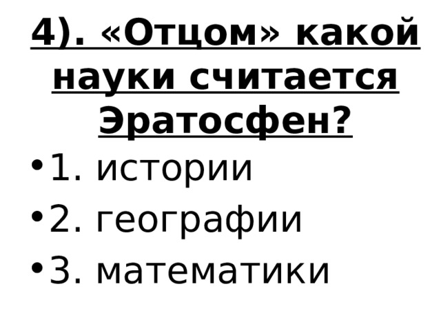 4). «Отцом» какой науки считается Эратосфен? 1. истории 2. географии 3. математики 