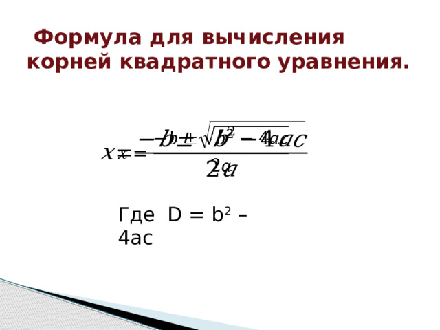  Формула для вычисления корней квадратного уравнения.        Где D = b 2 – 4ac 