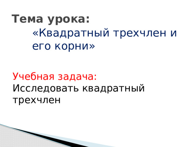 Тема урока: «Квадратный трехчлен и его корни» Учебная задача: Исследовать квадратный трехчлен 