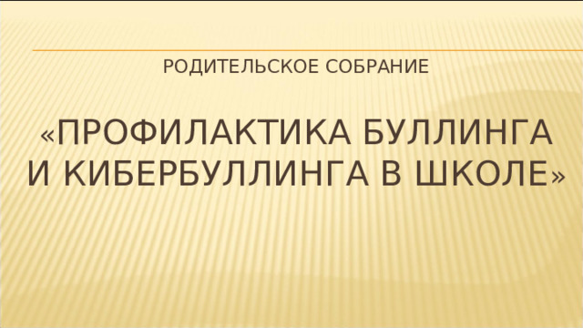  Родительское собрание   « Профилактика буллинга и кибербуллинга в школе »    