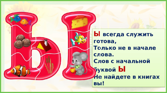 Ы всегда служить готова, Только не в начале слова. Слов с начальной буквой Ы Не найдете в книгах вы! 4. Формирование знаний. Звук [ы] и буква  Ы  не встречаются в самом начале слова. Поэтому заглавной буквы  Ы  не существует.