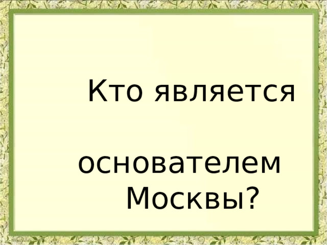  Кто является  основателем  Москвы? 
