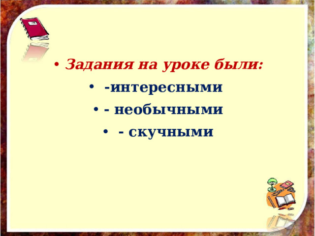   Задания на уроке были:   -интересными - необычными   - скучными  