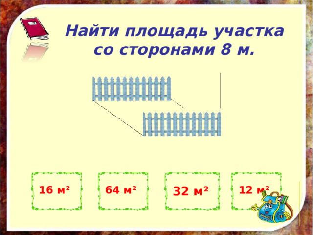 Найти площадь участка со сторонами 8 м. 16 м ² 64 м ² 32 м ² 12 м ² 