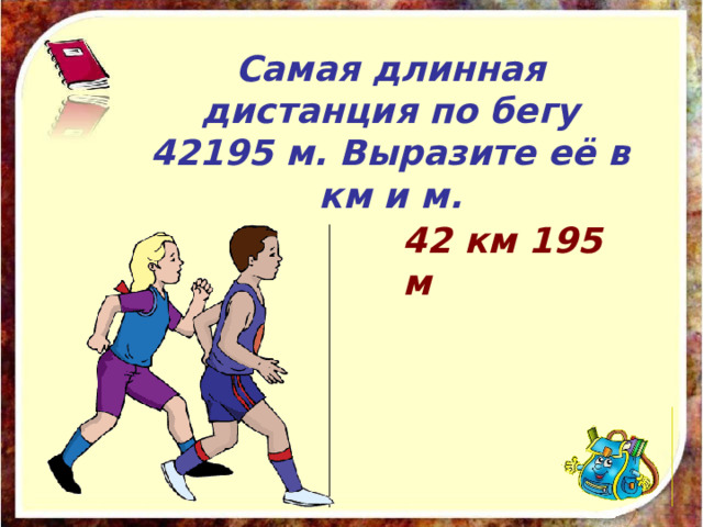 Самая длинная дистанция по бегу 42195 м. Выразите её в км и м. 42 км 195 м 