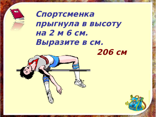 Спортсменка прыгнула в высоту на 2 м 6 см. Выразите в см. 206 см 