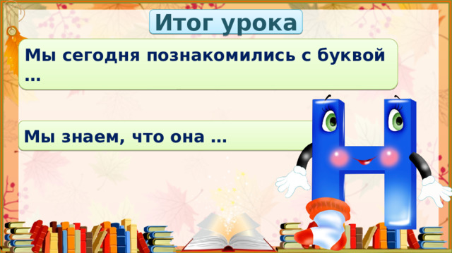 Итог урока Мы сегодня познакомились с буквой … Мы знаем, что она …